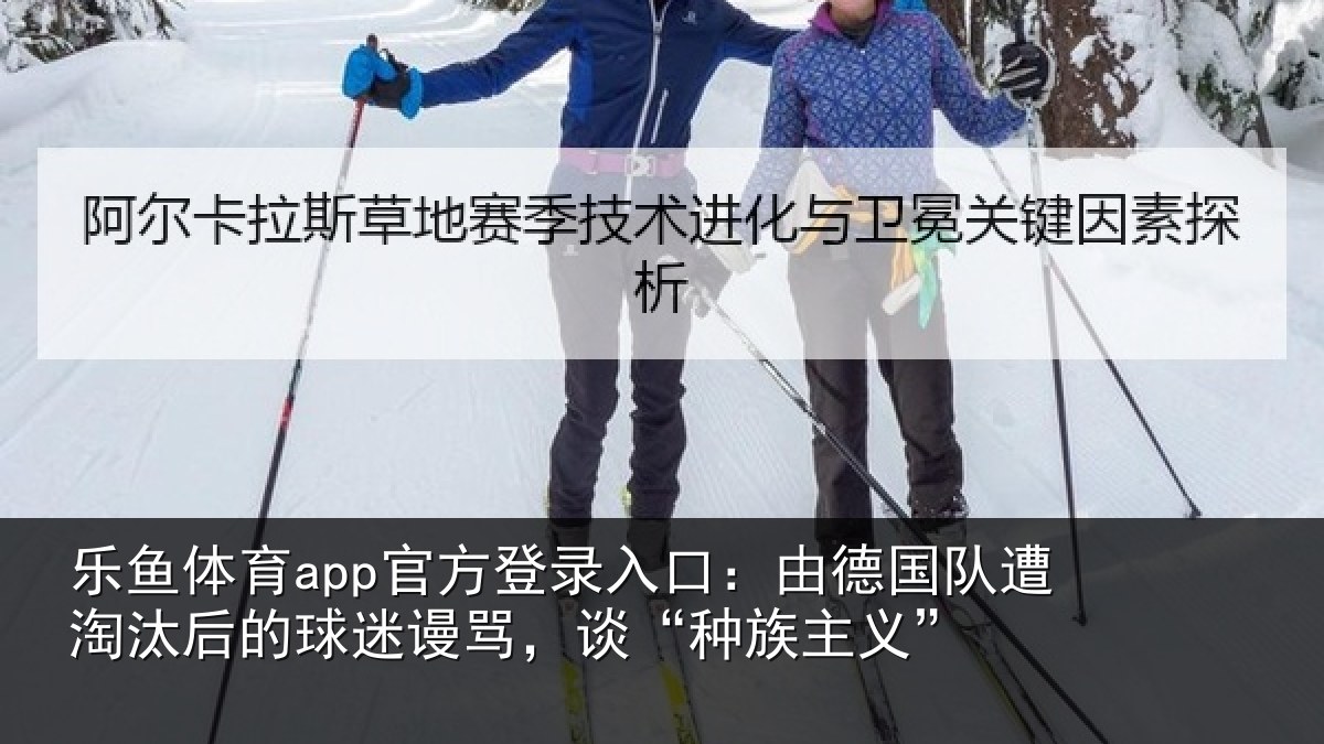 乐鱼体育app官方登录入口：由德国队遭淘汰后的球迷谩骂，谈“种族主义”