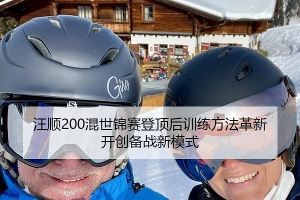 汪顺200混世锦赛登顶后训练方法革新开创备战新模式