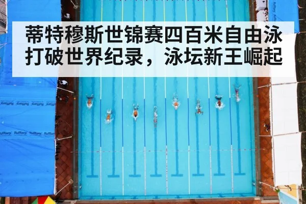 蒂特穆斯世锦赛四百米自由泳打破世界纪录,泳坛新王崛起