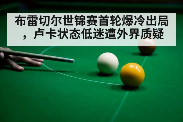 布雷切尔世锦赛首轮爆冷出局，卢卡状态低迷遭外界质疑