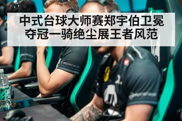 中式台球大师赛郑宇伯卫冕夺冠一骑绝尘展王者风范