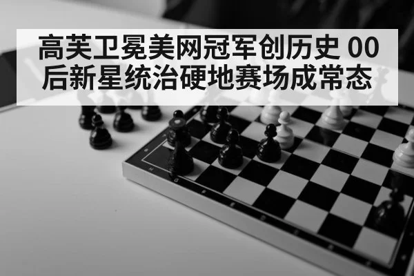 高芙卫冕美网冠军创历史 00后新星统治硬地赛场成常态